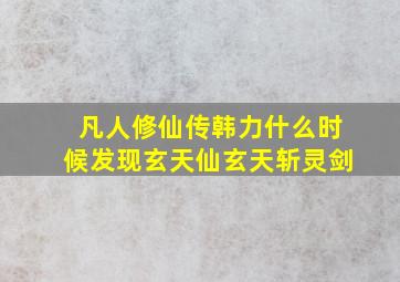 凡人修仙传韩力什么时候发现玄天仙玄天斩灵剑