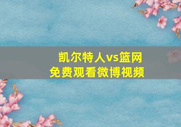 凯尔特人vs篮网免费观看微博视频