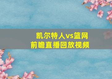 凯尔特人vs篮网前瞻直播回放视频