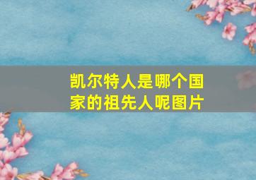 凯尔特人是哪个国家的祖先人呢图片