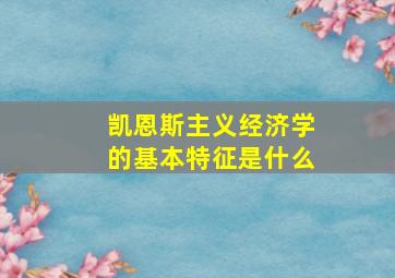 凯恩斯主义经济学的基本特征是什么