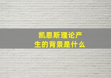 凯恩斯理论产生的背景是什么