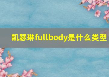 凯瑟琳fullbody是什么类型