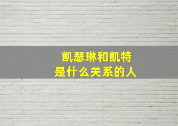 凯瑟琳和凯特是什么关系的人