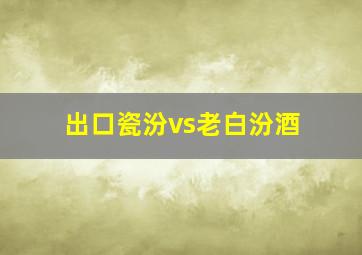 出口瓷汾vs老白汾酒