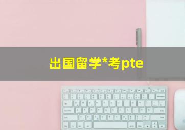 出国留学*考pte