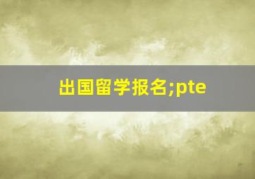 出国留学报名;pte