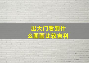 出大门看到什么图画比较吉利