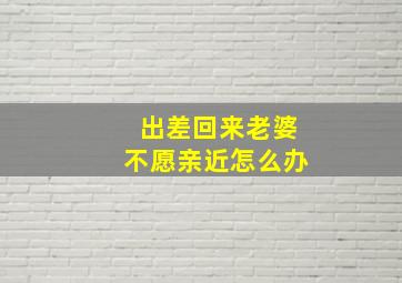 出差回来老婆不愿亲近怎么办