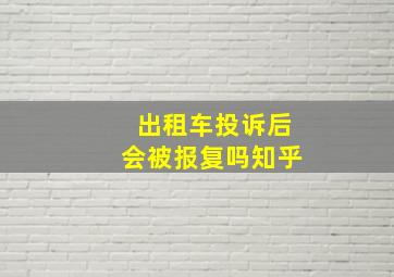 出租车投诉后会被报复吗知乎