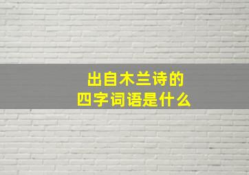 出自木兰诗的四字词语是什么