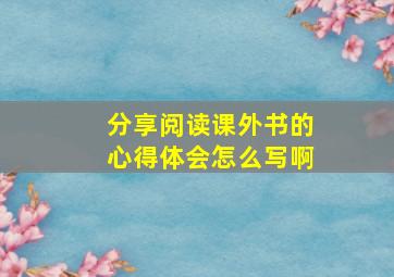 分享阅读课外书的心得体会怎么写啊