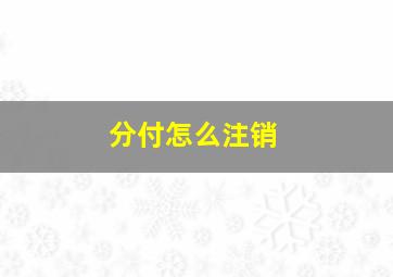 分付怎么注销