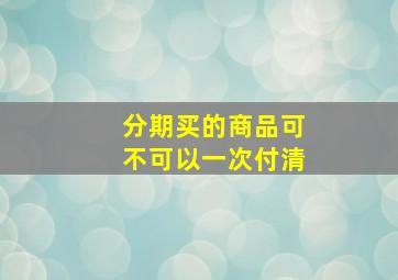 分期买的商品可不可以一次付清