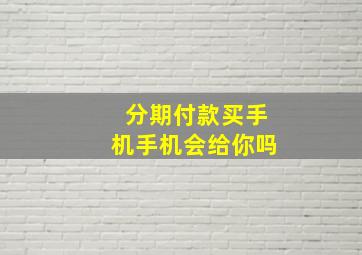 分期付款买手机手机会给你吗