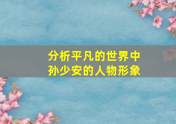 分析平凡的世界中孙少安的人物形象