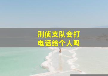 刑侦支队会打电话给个人吗