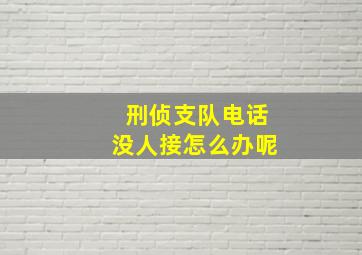 刑侦支队电话没人接怎么办呢