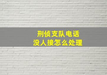 刑侦支队电话没人接怎么处理