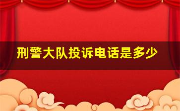 刑警大队投诉电话是多少