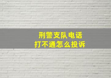 刑警支队电话打不通怎么投诉