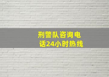 刑警队咨询电话24小时热线