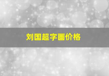 刘国超字画价格