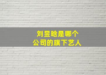 刘昱晗是哪个公司的旗下艺人