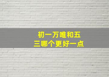 初一万唯和五三哪个更好一点