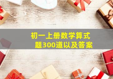 初一上册数学算式题300道以及答案