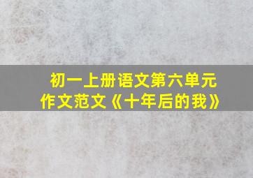 初一上册语文第六单元作文范文《十年后的我》