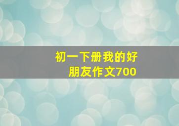 初一下册我的好朋友作文700