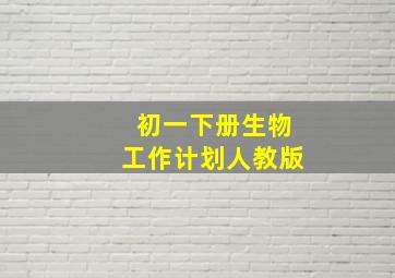 初一下册生物工作计划人教版