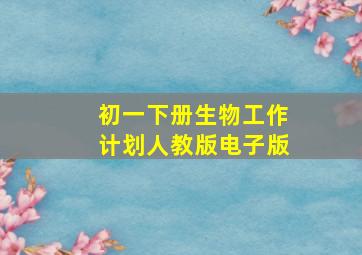 初一下册生物工作计划人教版电子版