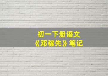 初一下册语文《邓稼先》笔记