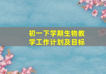 初一下学期生物教学工作计划及目标