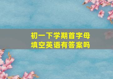 初一下学期首字母填空英语有答案吗