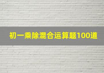 初一乘除混合运算题100道