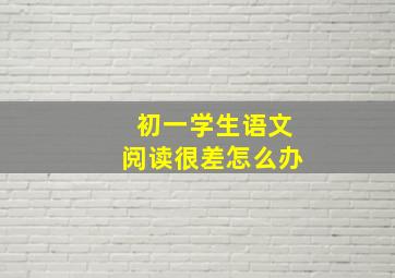 初一学生语文阅读很差怎么办