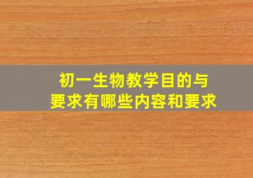 初一生物教学目的与要求有哪些内容和要求