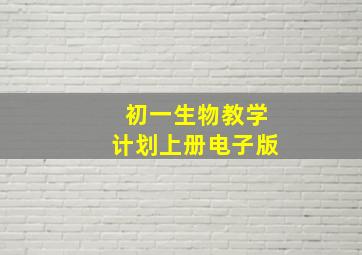 初一生物教学计划上册电子版