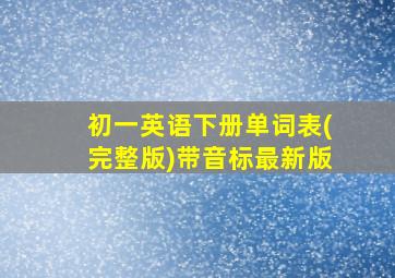 初一英语下册单词表(完整版)带音标最新版