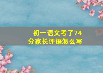 初一语文考了74分家长评语怎么写