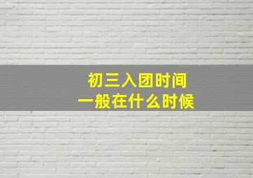 初三入团时间一般在什么时候