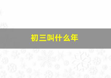 初三叫什么年