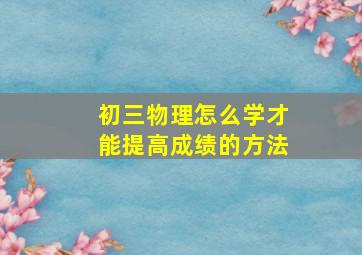 初三物理怎么学才能提高成绩的方法