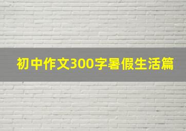 初中作文300字暑假生活篇