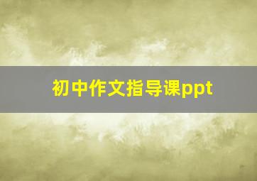 初中作文指导课ppt