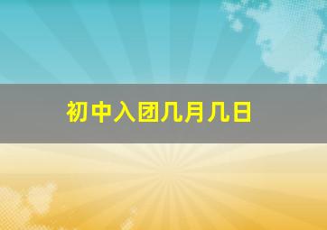 初中入团几月几日