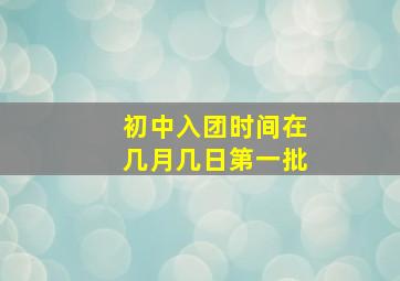 初中入团时间在几月几日第一批